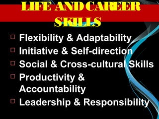  Flexibility & Adaptability
 Initiative & Self-direction
 Social & Cross-cultural Skills
 Productivity &
Accountability
 Leadership & Responsibility
LIFE ANDCAREER
SKILLS
 
