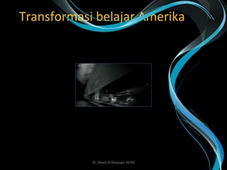 Transformasi belajar Amerika
Dr. Wasis D Dwiyogo, M.Pd
 