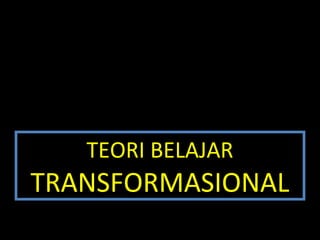 TEORI BELAJAR
TRANSFORMASIONAL
 