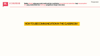 KKOOMMUUNNIKIKAASSII Berlakuinteraksiantaraguru-murid,murid-muriddan murid-bahan secara lisandan bukanlisan bagi menyampaikan
ilmuyang merekafahamdan berkongsipengetahuan dengan rakan-rakan.
Pengenalan
HOWTOUSECOMMUNICATIONIN THECLASSROOM
 