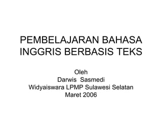 PEMBELAJARAN BAHASA INGGRIS BERBASIS TEKS Oleh Darwis  Sasmedi Widyaiswara LPMP Sulawesi Selatan Maret 2006 