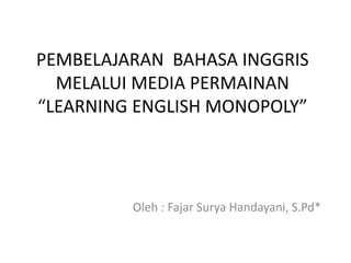 PEMBELAJARAN BAHASA INGGRIS
MELALUI MEDIA PERMAINAN
“LEARNING ENGLISH MONOPOLY”
Oleh : Fajar Surya Handayani, S.Pd*
 