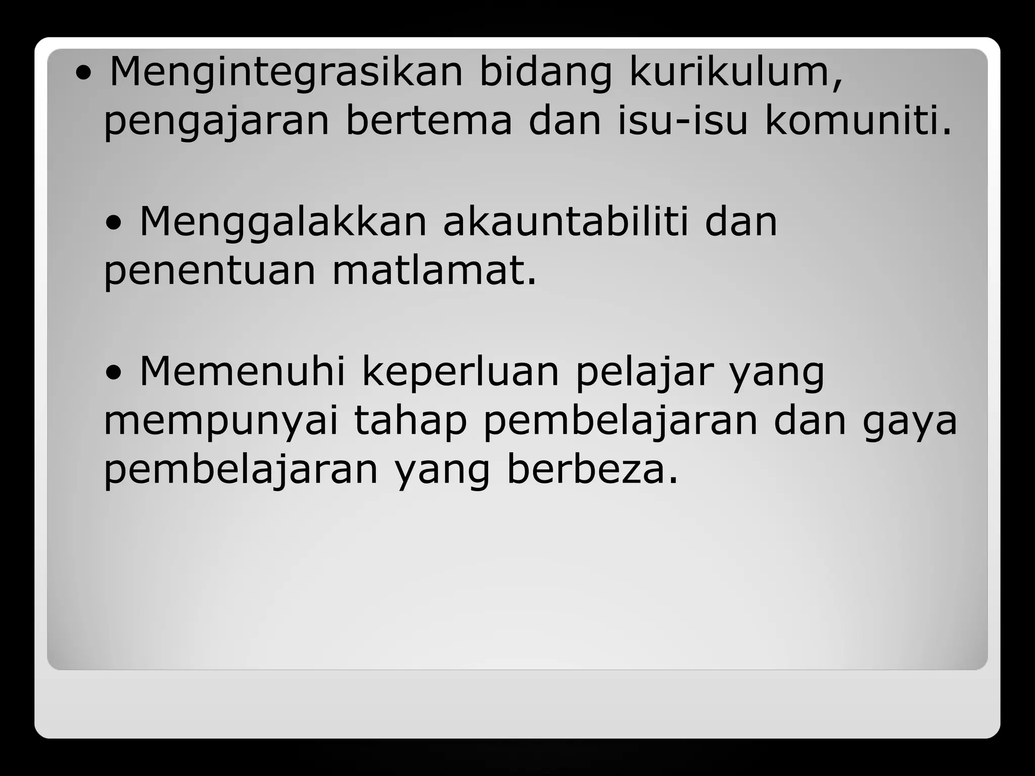 • Mengintegrasikan bidang kurikulum,
  pengajaran bertema dan isu-isu komuniti.

 • Menggalakkan akauntabiliti dan
 penentuan matlamat.

 • Memenuhi keperluan pelajar yang
 mempunyai tahap pembelajaran dan gaya
 pembelajaran yang berbeza.
 