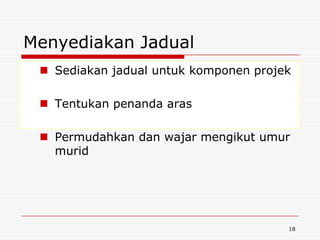Menyediakan Jadual
  Sediakan jadual untuk komponen projek

  Tentukan penanda aras

  Permudahkan dan wajar mengikut umur
   murid




                                       18
 