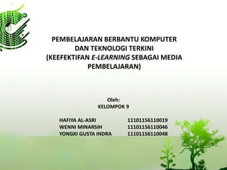 PEMBELAJARAN BERBANTU KOMPUTER
DAN TEKNOLOGI TERKINI
(KEEFEKTIFAN E-LEARNING SEBAGAI MEDIA
PEMBELAJARAN)
Oleh:
KELOMPOK 9
HAFIYA AL-ASRI 11101156110019
WENNI MINARSIH 11101156110046
YONGKI GUSTA INDRA 11101156110048
 
