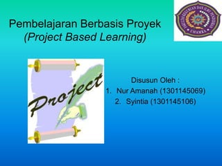 Pembelajaran Berbasis Proyek
(Project Based Learning)
Disusun Oleh :
1. Nur Amanah (1301145069)
2. Syintia (1301145106)
 