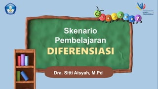 Skenario
Pembelajaran
DIFERENSIASI
Dra. Sitti Aisyah, M.Pd
 