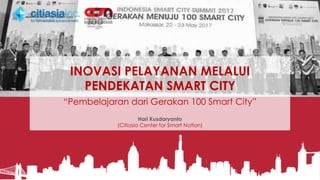 INOVASI PELAYANAN MELALUI
PENDEKATAN SMART CITY
“Pembelajaran dari Gerakan 100 Smart City”
Hari Kusdaryanto
(Citiasia Center for Smart Nation)
 
