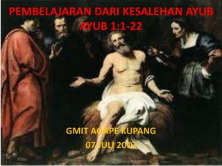 PEMBELAJARAN DARI KESALEHAN AYUB
AYUB 1:1-22
GMIT AGAPE KUPANG
07 JULI 2013
 