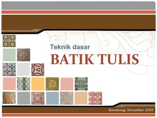Teknik dasar

BATIK TULIS


               Bandung, November 2009
 