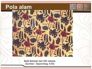 Pola alam




      Batik Boketan dari DKI Jakarta
       (Sumber: Deperindag, tt:45)
 