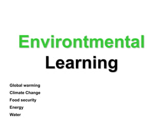 Environtmental
      Learning
Global warming
Climate Change
Food security
Energy
Water
 