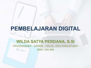 PEMBELAJARAN DIGITAL
WILDA SATYA PERDANA, S.SI
PROGRAMMER - GAMER - VIOLIS - CEO KIWILSTUDIO
0898-1390-966
 