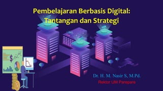 Pembelajaran Berbasis Digital:
Tantangan dan Strategi
Dr. H. M. Nasir S, M.Pd.
Rektor UM Parepare
 