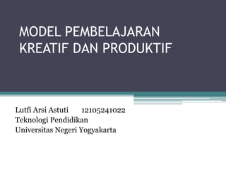 MODEL PEMBELAJARAN
KREATIF DAN PRODUKTIF
Lutfi Arsi Astuti 12105241022
Teknologi Pendidikan
Universitas Negeri Yogyakarta
 
