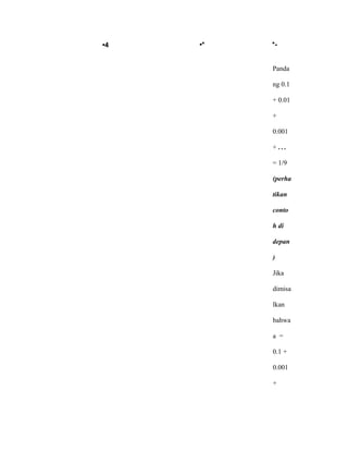 •4 •* *-
Panda
ng 0.1
+ 0.01
+
0.001
+ . . .
= 1/9
(perha
tikan
conto
h di
depan
)
Jika
dimisa
lkan
bahwa
a =
0.1 +
0.001
+
 