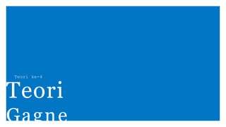 Teori ke-4
Teori
Gagne
 