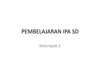 PEMBELAJARAN IPA SD
Kelompok 2
 