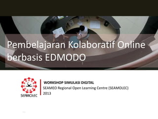 Pembelajaran Kolaboratif Online
berbasis EDMODO
WORKSHOP SIMULASI DIGITAL
SEAMEO Regional Open Learning Centre (SEAMOLEC)
2013

 