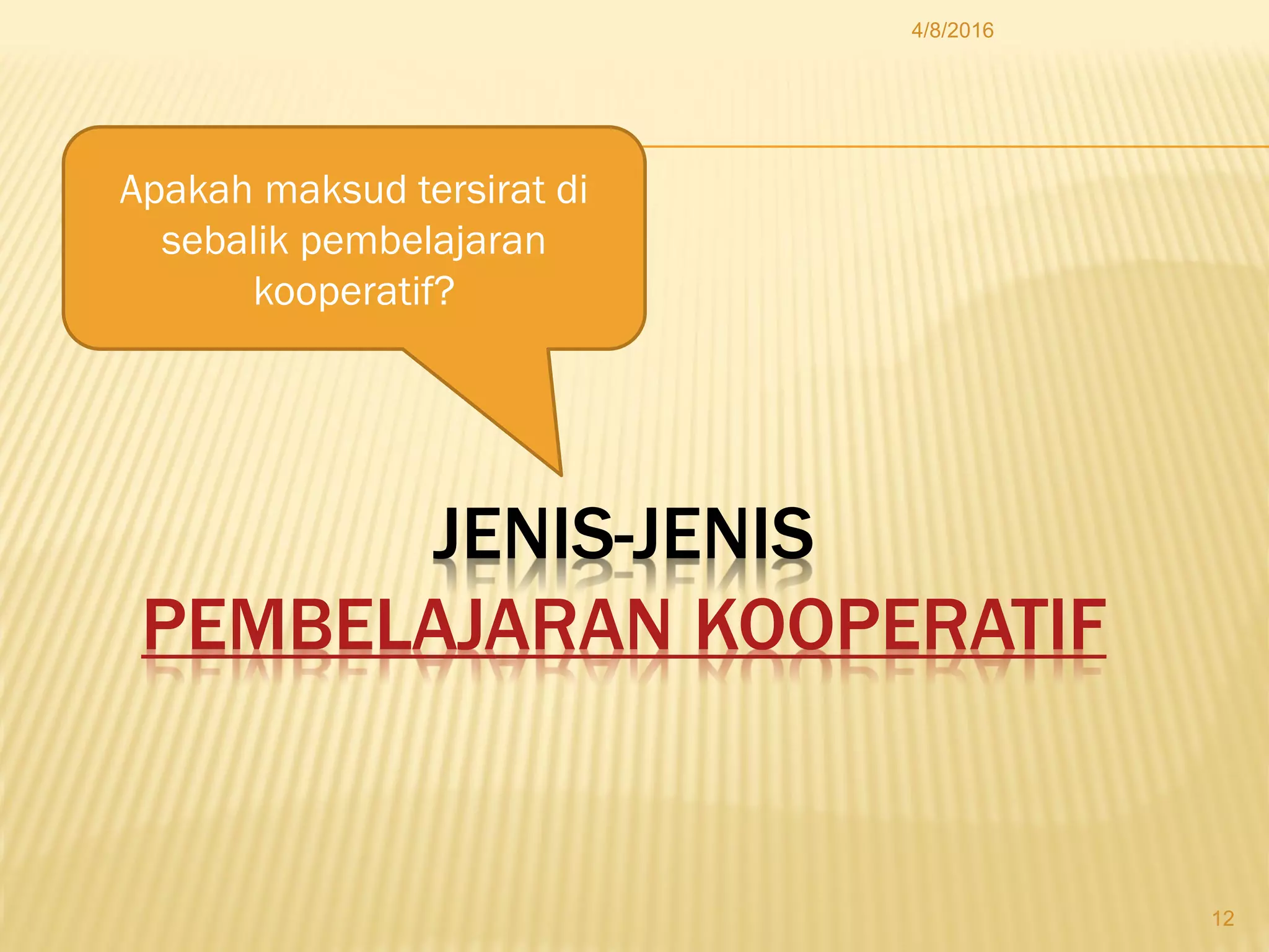 JENIS-JENIS
PEMBELAJARAN KOOPERATIF
4/8/2016
12
Apakah maksud tersirat di
sebalik pembelajaran
kooperatif?
 