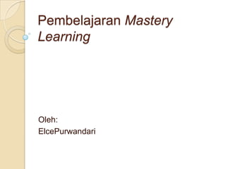 Pembelajaran Mastery
Learning
Oleh:
ElcePurwandari
 