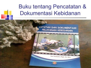 Buku tentang Pencatatan &
Dokumentasi Kebidanan
 