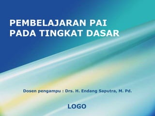LOGO
PEMBELAJARAN PAI
PADA TINGKAT DASAR
Dosen pengampu : Drs. H. Endang Saputra, M. Pd.
 