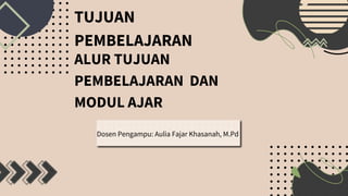 TUJUAN
PEMBELAJARAN
ALUR TUJUAN
PEMBELAJARAN DAN
MODUL AJAR
Dosen Pengampu: Aulia Fajar Khasanah, M.Pd
 