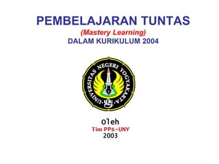 PEMBELAJARAN TUNTAS
(Mastery Learning)
DALAM KURIKULUM 2004

Oleh
Tim PPs-UNY
2003

 
