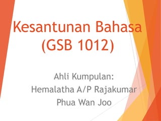 Kesantunan Bahasa
(GSB 1012)
Ahli Kumpulan:
Hemalatha A/P Rajakumar
Phua Wan Joo
 