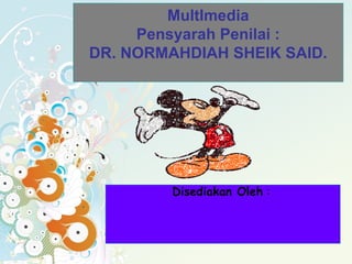 MultImedia
     Pensyarah Penilai :
DR. NORMAHDIAH SHEIK SAID.




         Disediakan Oleh :
 