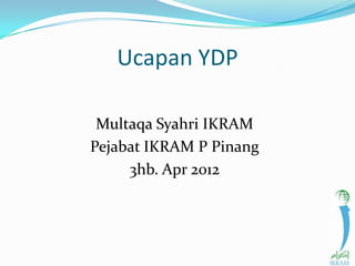 Ucapan YDP
Multaqa Syahri IKRAM
Pejabat IKRAM P Pinang
3hb. Apr 2012
 