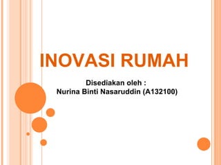 INOVASI RUMAH
         Disediakan oleh :
 Nurina Binti Nasaruddin (A132100)
 