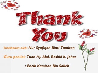 Disediakan oleh: Nur Syafiqah Binti Tumiran
Guru penilai: Tuan Hj. Abd. Rashid b. Johar
: Encik Kamisan Bin Salleh
 