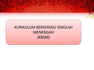 KURIKULUM BERSEPADU SEKOLAH
        MENENGAH
          (KBSM)
 