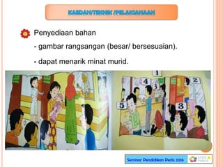 Penyediaan bahan
- gambar rangsangan (besar/ bersesuaian).
- dapat menarik minat murid.
 