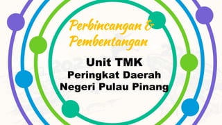 Unit TMK
Peringkat Daerah
Negeri Pulau Pinang
Perbincangan &
Pembentangan
 