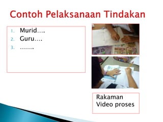 Rakaman
Video proses
1. Murid….
2. Guru….
3. …….
 