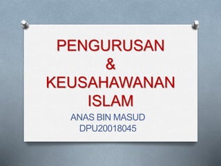 PENGURUSAN
&
KEUSAHAWANAN
ISLAM
ANAS BIN MASUD
DPU20018045
 