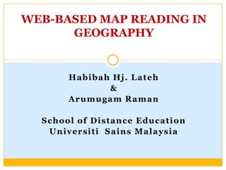 WEB-BASED MAP READING IN GEOGRAPHY Habibah Hj. Lateh & Arumugam Raman School of Distance Education Universiti  Sains Malaysia 