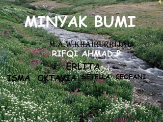 P.G.MACQUIRE   yang pertama kali mengemukakan pendapatnya bahwa minyak bumi berasal dari tumbuhan - tumbuhan.  J.P.LESLEY ...
