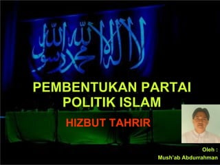 PEMBENTUKAN PARTAI POLITIK ISLAM HIZBUT TAHRIR Oleh : Mush’ab Abdurrahman 