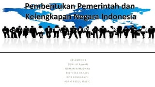 Pembentukan
Pemerintahan dan
kelengkapan Negara
Indonesia
KELOMPOK 4
DONI HERAWAN
FIRMAN RAMADHAN
RESTI EKA RAHAYU
DITA RENGGANIS
ADAM ABDUL MALIK
 