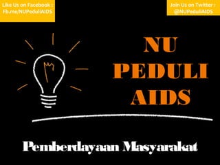 Like Us on Facebook :
Fb.me/NUPeduliAIDS

Join Us on Twitter :
@NUPeduliAIDS

NU
PEDULI
AIDS
Pemberdayaan Masyarakat

 