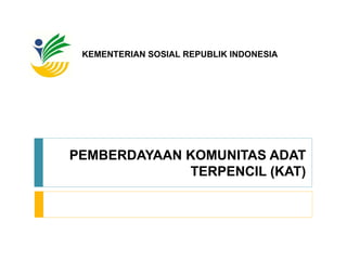 PEMBERDAYAAN KOMUNITAS ADAT TERPENCIL (KAT) KEMENTERIAN SOSIAL REPUBLIK INDONESIA 