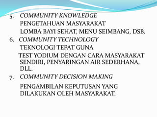 5. COMMUNITY KNOWLEDGE
PENGETAHUAN MASYARAKAT
LOMBA BAYI SEHAT, MENU SEIMBANG, DSB.
6. COMMUNITY TECHNOLOGY
TEKNOLOGI TEPA...