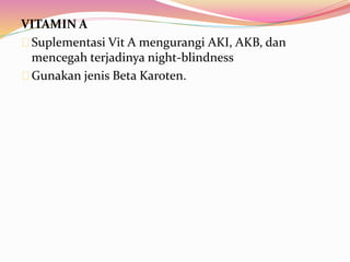 VITAMIN A 
Suplementasi Vit A mengurangi AKI, AKB, dan 
mencegah terjadinya night-blindness 
Gunakan jenis Beta Karoten. 
 