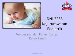 DNJ 2233
Kejururawatan
Pediatrik
Pembesaran dan Perkembangan
Kanak kanak
Pediatrik UCB/2014 1
 