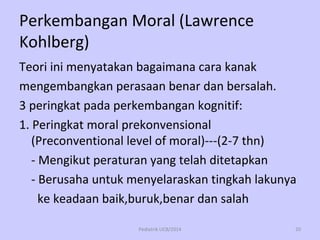 Perkembangan Moral (Lawrence
Kohlberg)
Teori ini menyatakan bagaimana cara kanak
mengembangkan perasaan benar dan bersalah...