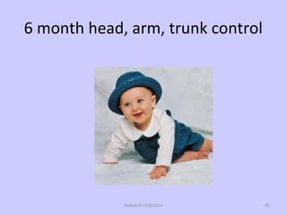6 month head, arm, trunk control
Pediatrik UCB/2014 41
 
